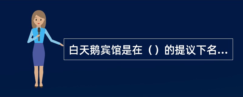 白天鹅宾馆是在（）的提议下名字定为白天鹅宾馆。