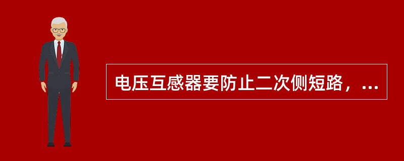 电压互感器要防止二次侧短路，一次侧、二次侧都应装熔断器。第三章P44