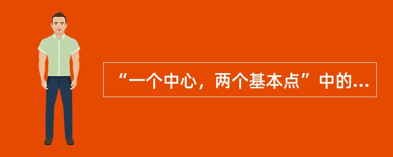 “一个中心，两个基本点”中的“一个中心”，是指以经济建设为中心。