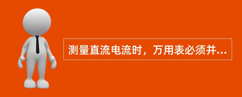 测量直流电流时，万用表必须并入被测电路，不能串联。第三章P48