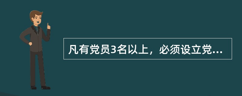 凡有党员3名以上，必须设立党支部。