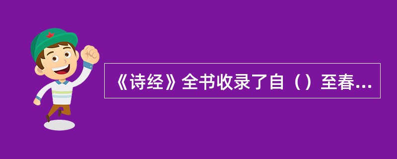 《诗经》全书收录了自（）至春秋中叶的作品。