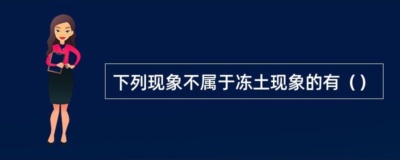 下列现象不属于冻土现象的有（）