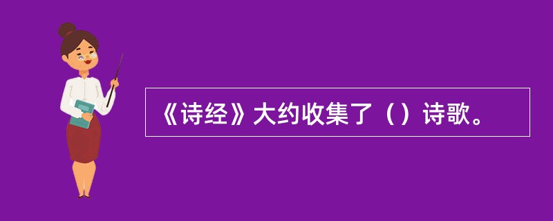 《诗经》大约收集了（）诗歌。