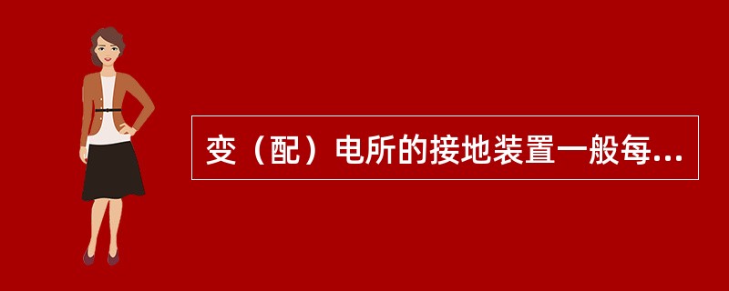 变（配）电所的接地装置一般每两年检查一次。第五章