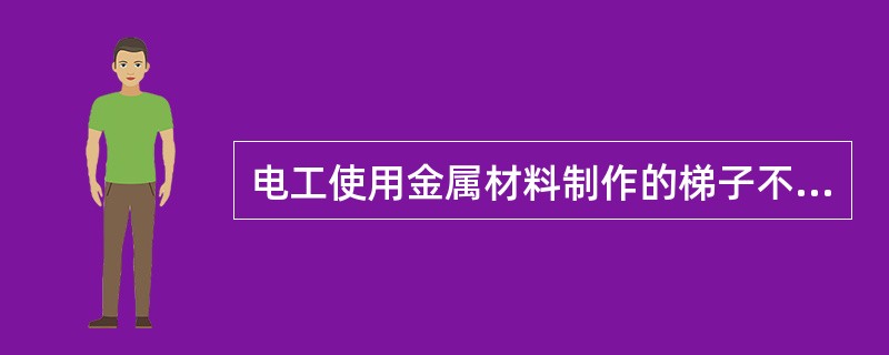 电工使用金属材料制作的梯子不能带电作业。