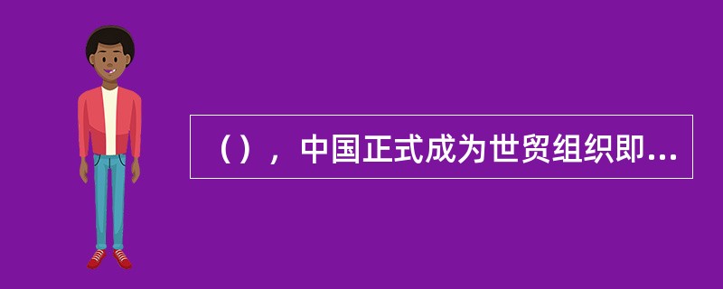 （），中国正式成为世贸组织即WTO第143个成员。