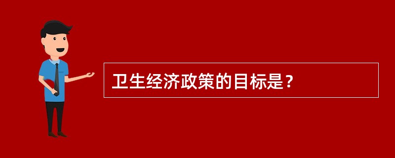 卫生经济政策的目标是？