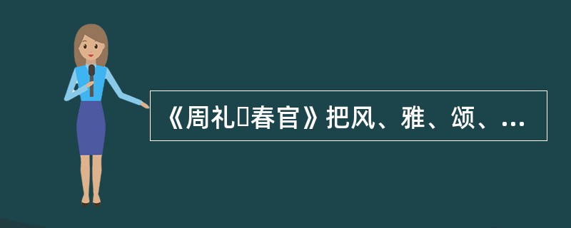 《周礼・春官》把风、雅、颂、赋、比、兴合称为六诗。