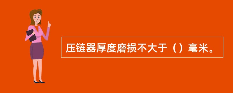 压链器厚度磨损不大于（）毫米。