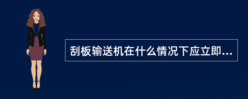 刮板输送机在什么情况下应立即发出信号停机？