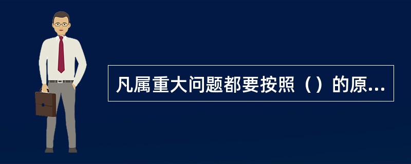 凡属重大问题都要按照（）的原则作出决定。