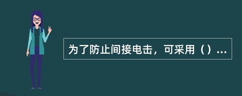 为了防止间接电击，可采用（）等安全措施。