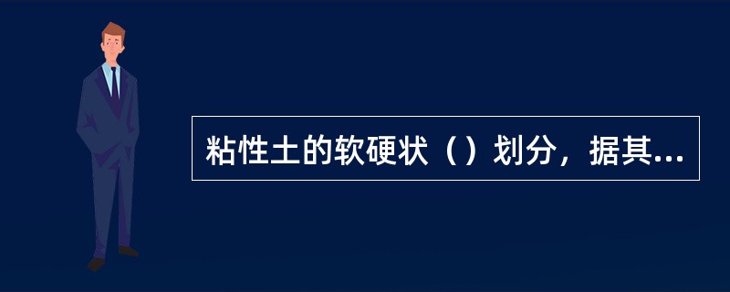 粘性土的软硬状（）划分，据其将粘性土分为坚硬、硬塑、可塑、软塑、流塑五种不同的状