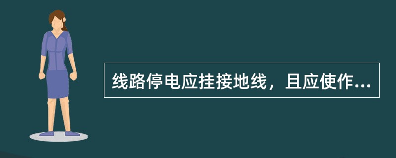 线路停电应挂接地线，且应使作业人员能够看到接地线方可作业。第七章