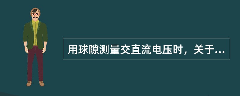 用球隙测量交直流电压时，关于串接保护电阻的说法，下面哪个是对的？（）。