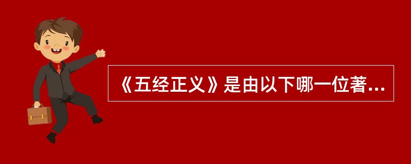 《五经正义》是由以下哪一位著名经学家主持编订的经学著作（）