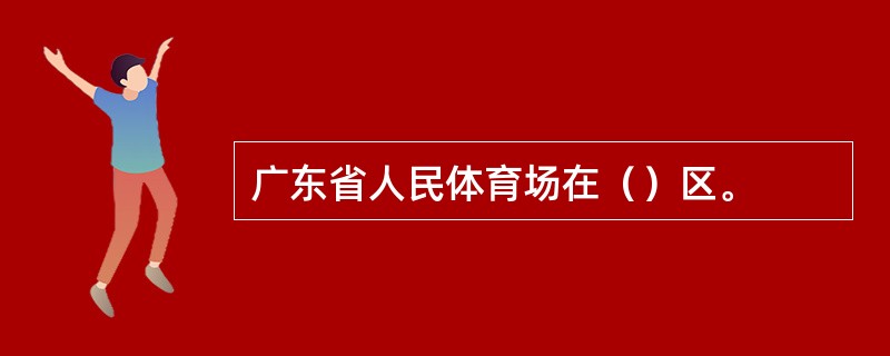 广东省人民体育场在（）区。