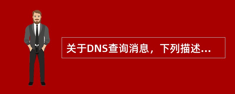 关于DNS查询消息，下列描述中，（）是错误的。