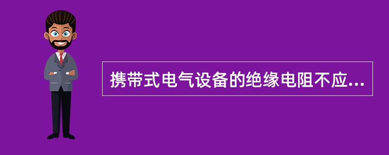 携带式电气设备的绝缘电阻不应低于1MΩ。