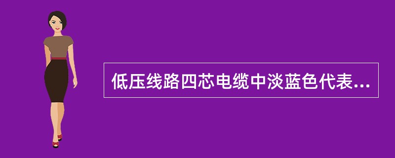 低压线路四芯电缆中淡蓝色代表工作零线。第六章P92