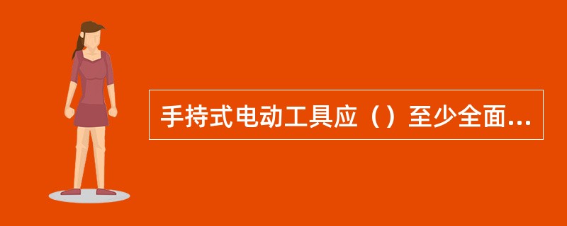 手持式电动工具应（）至少全面检查一次。