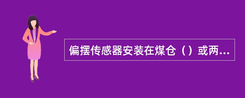 偏摆传感器安装在煤仓（）或两部带式输送机的搭接处。