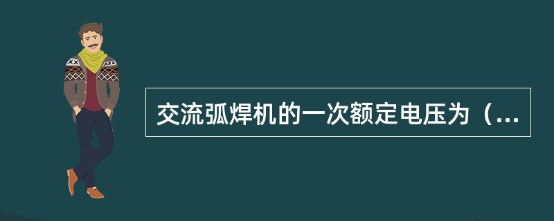 交流弧焊机的一次额定电压为（），二次额定工作电压为（）左右。