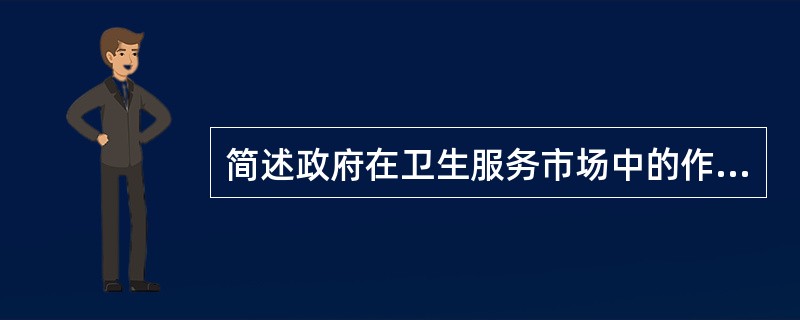 简述政府在卫生服务市场中的作用。