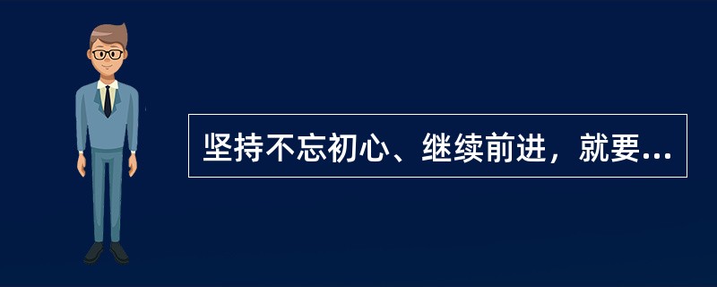 坚持不忘初心、继续前进，就要保持党的先进性和纯洁性，着力提高执政能力和领导水平，