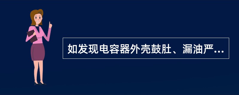 如发现电容器外壳鼓肚、漏油严重、有异声时，应检查原因后运行。第十一章