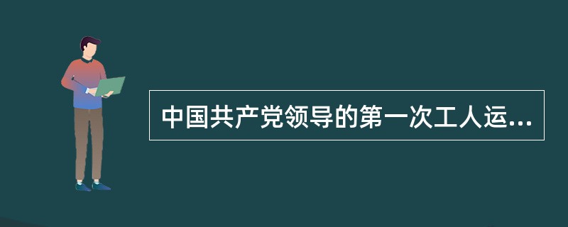 中国共产党领导的第一次工人运动高潮的顶点是（）