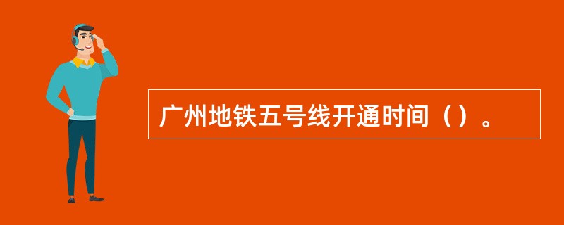 广州地铁五号线开通时间（）。