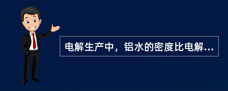 电解生产中，铝水的密度比电解质的小些。