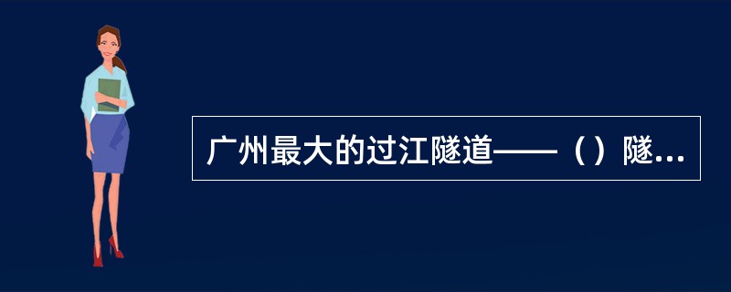 广州最大的过江隧道——（）隧道已开通。