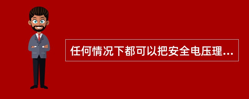 任何情况下都可以把安全电压理解为绝对没有危险的电压。第五章P84