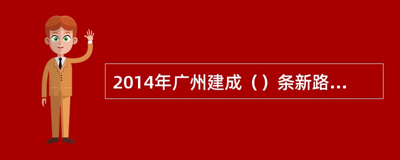 2014年广州建成（）条新路新桥。包括：同德围南北高架桥、洲头咀隧道、花城大道东