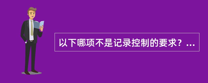 以下哪项不是记录控制的要求？（）