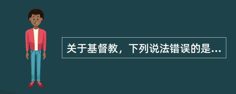 关于基督教，下列说法错误的是（）