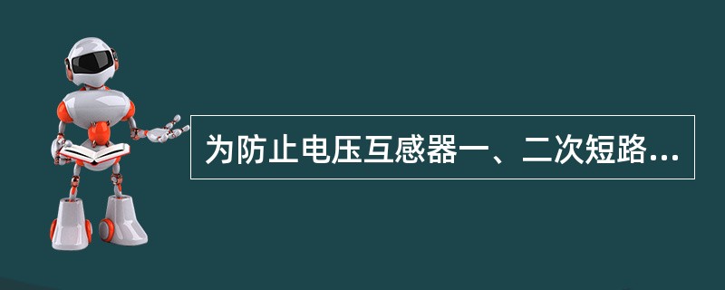 为防止电压互感器一、二次短路的危险，一、二次回路都应装有熔断器。