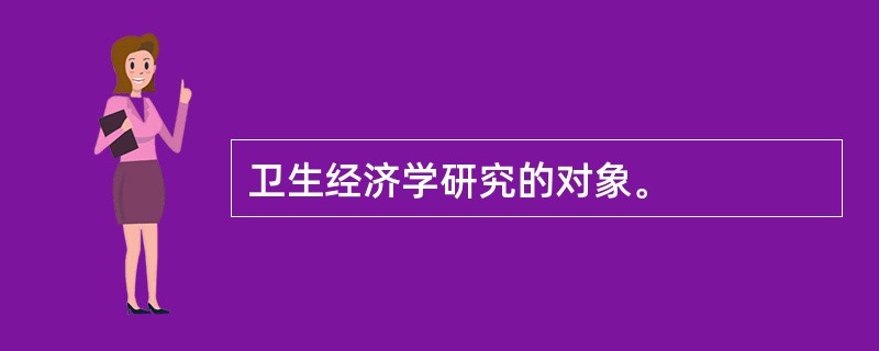 卫生经济学研究的对象。