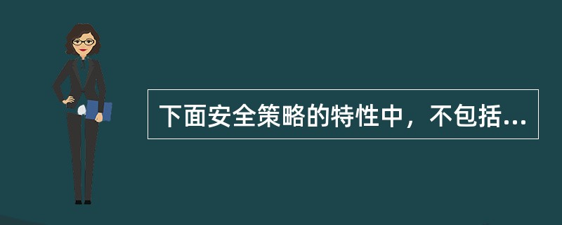 下面安全策略的特性中，不包括哪一项？（）