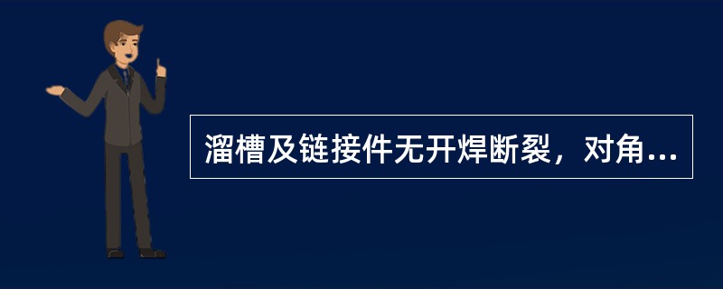 溜槽及链接件无开焊断裂，对角变形不大于6毫米，中板和底板无漏洞。