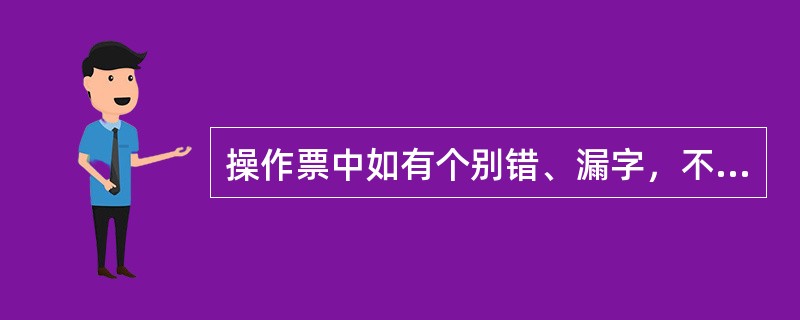 操作票中如有个别错、漏字，不允许进行修改。第十一章