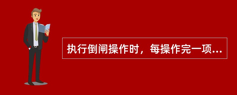 执行倒闸操作时，每操作完一项，监护人都要检查其操作内容是否正确，操作人所执行操作