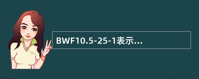 BWF10.5-25-1表示10.5ｋV25ｋvar单相高压电容器。