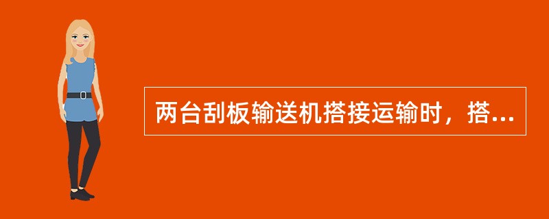 两台刮板输送机搭接运输时，搭接长度不小于500毫米，机头最低点与机尾最高点的间距