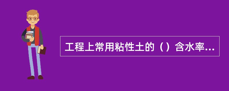 工程上常用粘性土的（）含水率与液、塑限的相对关系来表示粘性土的状态。