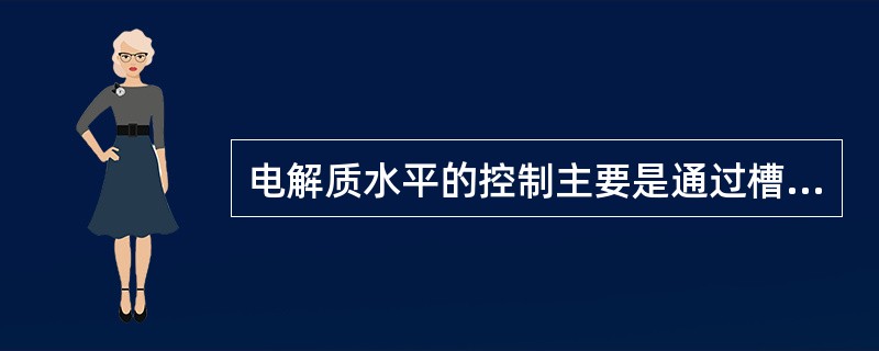 电解质水平的控制主要是通过槽电压来控制槽内热收入，以及冰晶后添加量。