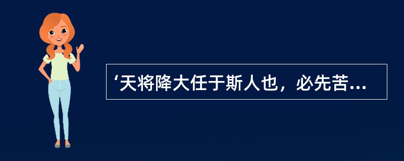 ‘天将降大任于斯人也，必先苦其心智、劳其筋骨、饿其体肤，空乏其身…增益其所不能。